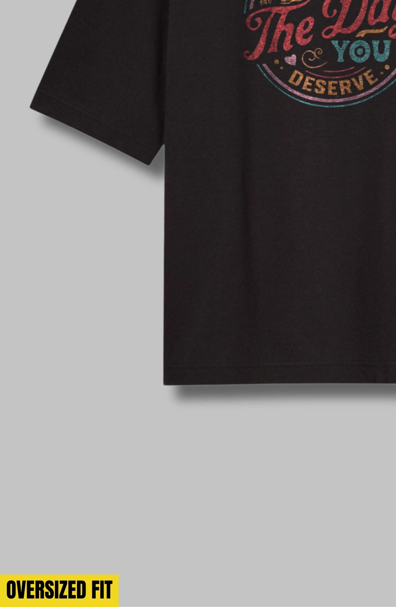 Have The Day You Deserve Oversized T-Shirt